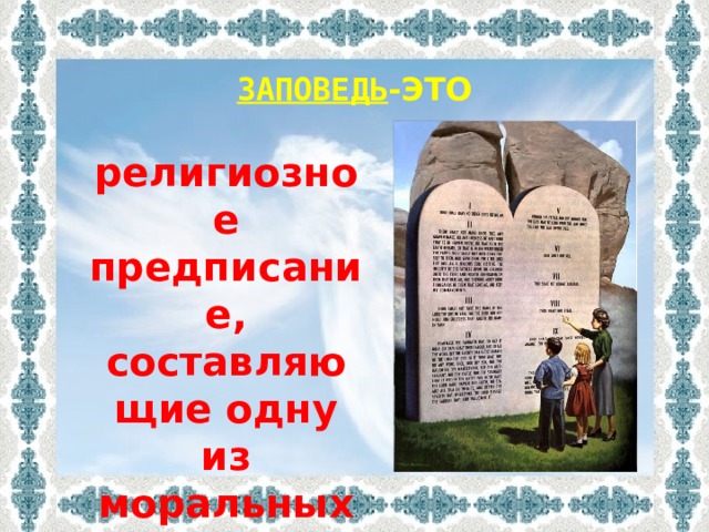 ЗАПОВЕДЬ -ЭТО религиозное предписание, составляющие одну из моральных норм человечества.   