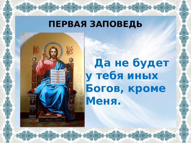 ПЕРВАЯ ЗАПОВЕДЬ  Да не будет у тебя иных Богов, кроме  Меня. 