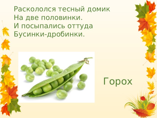 Раскололся тесный домик  На две половинки.  И посыпались оттуда  Бусинки-дробинки. Горох 
