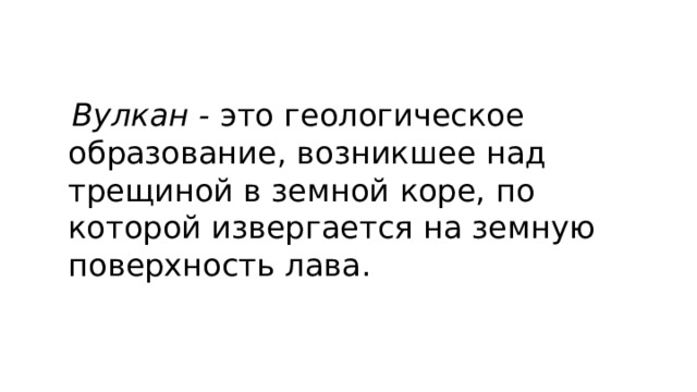  Вулкан -  это геологическое образование, возникшее над трещиной в земной коре, по которой извергается на земную поверхность лава. 