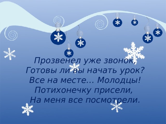 Прозвенел уже звонок,  Готовы ли вы начать урок?  Все на месте… Молодцы!  Потихонечку присели,  На меня все посмотрели. 