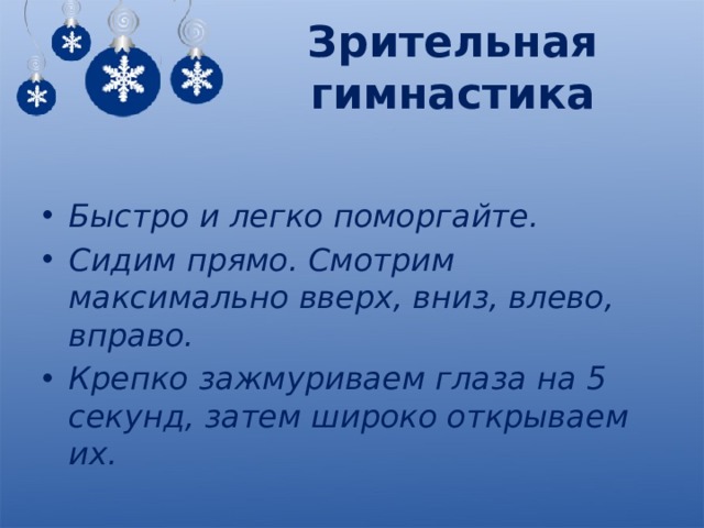 Зрительная гимнастика Быстро и легко поморгайте. Сидим прямо. Смотрим максимально вверх, вниз, влево, вправо. Крепко зажмуриваем глаза на 5 секунд, затем широко открываем их. 