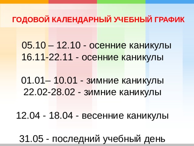 ГОДОВОЙ КАЛЕНДАРНЫЙ УЧЕБНЫЙ ГРАФИК  05.10 – 12.10 - осенние каникулы 16.11-22.11 - осенние каникулы 01.01– 10.01 - зимние каникулы 22.02-28.02 - зимние каникулы 12.04 - 18.04 - весенние каникулы 31.05 - последний учебный день 