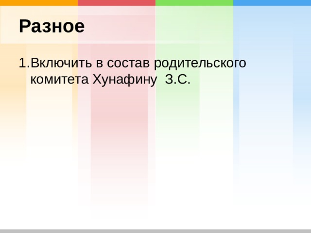 Разное 1.Включить в состав родительского комитета Хунафину З.С. 