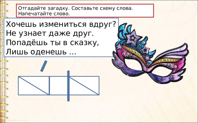 Отгадайте загадку. Составьте схему слова. Напечатайте слово. Хочешь измениться вдруг?  Не узнает даже друг.  Попадёшь ты в сказку,  Лишь оденешь ... 
