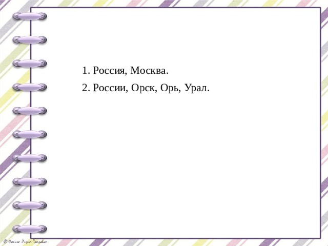 1. Россия, Москва. 2. России, Орск, Орь, Урал. 
