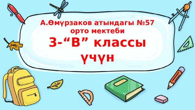 А.Өмүрзаков атындагы №57 орто мектеби  3-“В” классы үчүн 