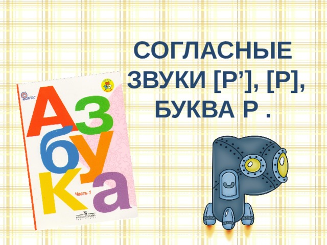 Согласные  звуки [р’], [р], Буква Р . 