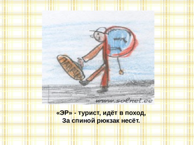 «ЭР» - турист, идёт в поход,  За спиной рюкзак несёт. 