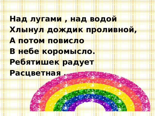 Над лугами , над водой Хлынул дождик проливной, А потом повисло В небе коромысло. Ребятишек радует Расцветная … 