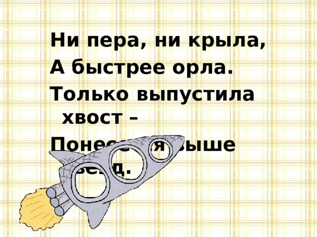 Ни пера, ни крыла, А быстрее орла. Только выпустила хвост – Понесется выше звезд. 