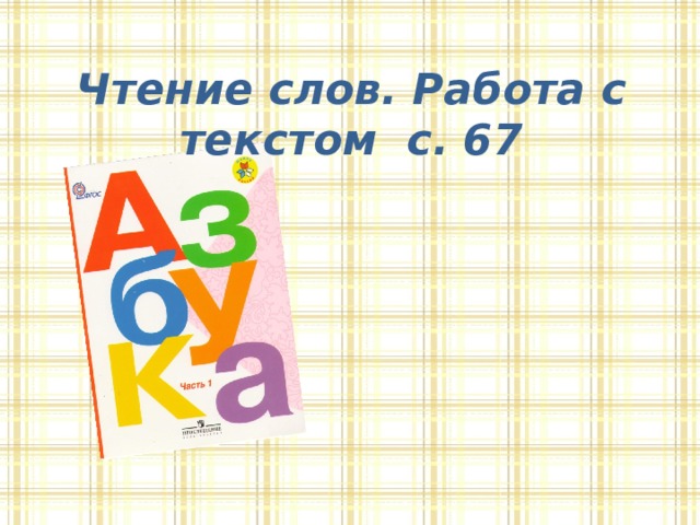 Чтение слов. Работа с текстом с. 67  