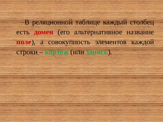 В реляционной таблице каждый столбец есть домен  (его альтернативное название поле ), а совокупность элементов каждой строки – кортеж  (или запись ). 
