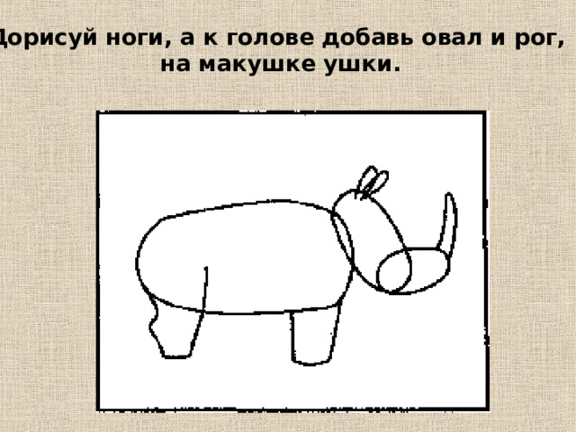 Дорисуй ноги, а к голове добавь овал и рог, на макушке ушки. 