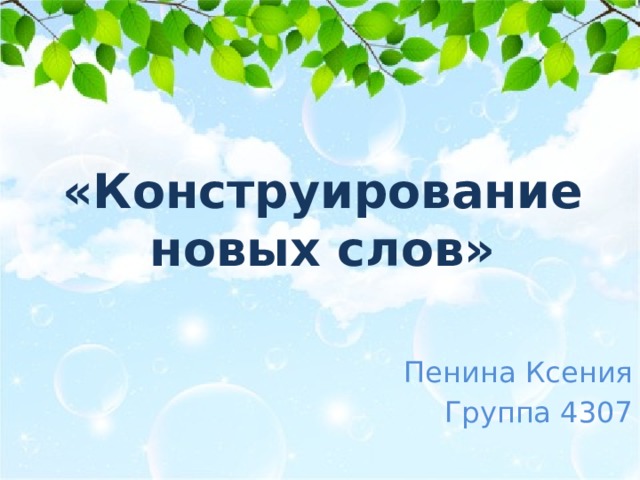 «Конструирование новых слов» Пенина Ксения Группа 4307 