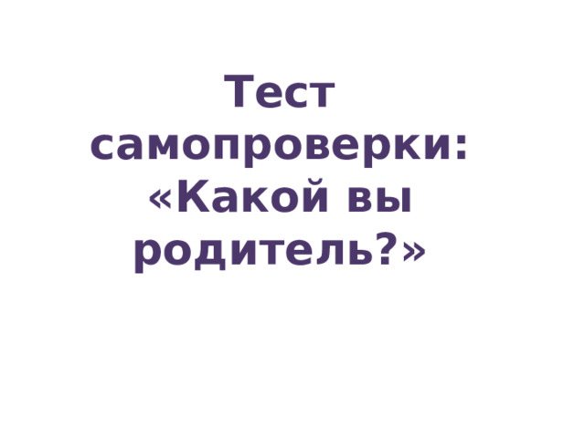 Тест самопроверки: «Какой вы родитель?»   