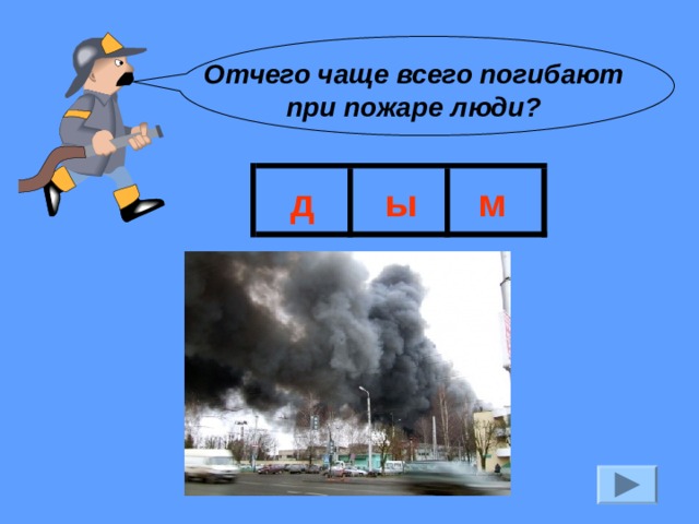 Отчего чаще всего погибают при пожаре люди? д ы м 