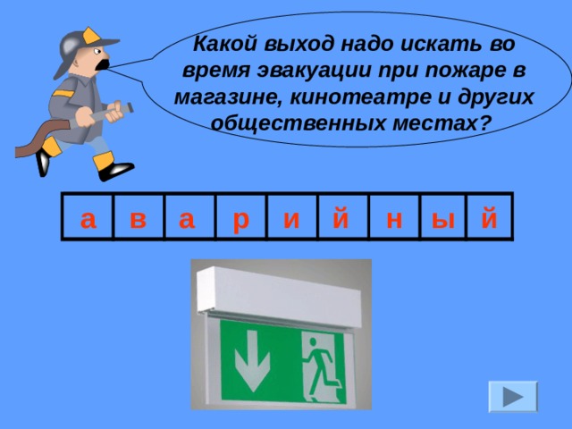Какой выход надо искать во время эвакуации при пожаре в магазине, кинотеатре и других общественных местах? а в а р и й н ы й 