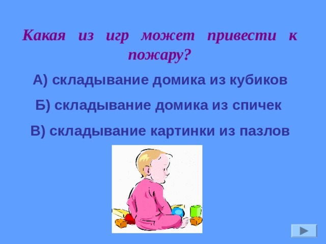Какая из игр может привести к пожару? А) складывание домика из кубиков Б) складывание домика из спичек В) складывание картинки из пазлов 