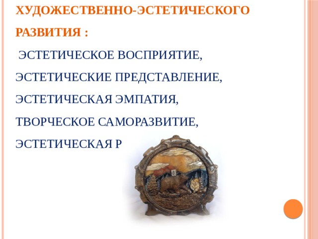 Основные критерии художественно-эстетического развития :  эстетическое восприятие, эстетические представление, эстетическая эмпатия, творческое саморазвитие, эстетическая рефлексия. 