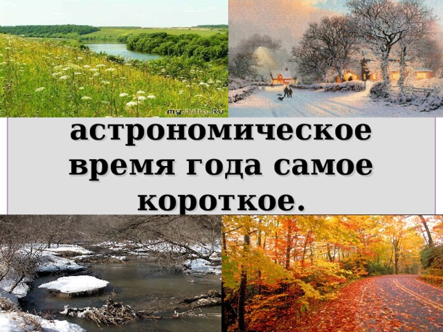 6. Это астрономическое время года самое короткое. 