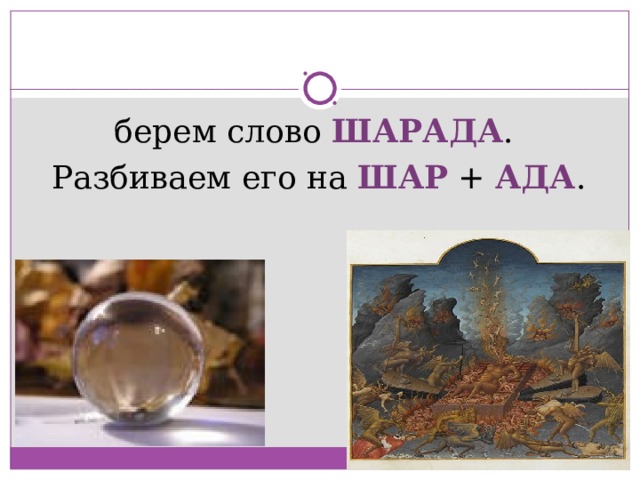 берем слово ШАРАДА . Разбиваем его на ШАР + АДА . 