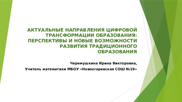Актуальные направления цифровой трансформации образования: перспективы и новые возможности развития традиционного образования   Черемушкина Ирина Викторовна, Учитель математики МБОУ «Новоогаревская СОШ №19» 