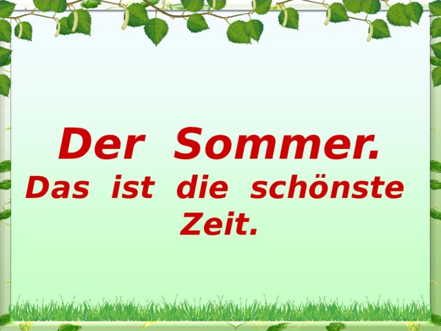 Der Sommer. Das ist die schönste Zeit.