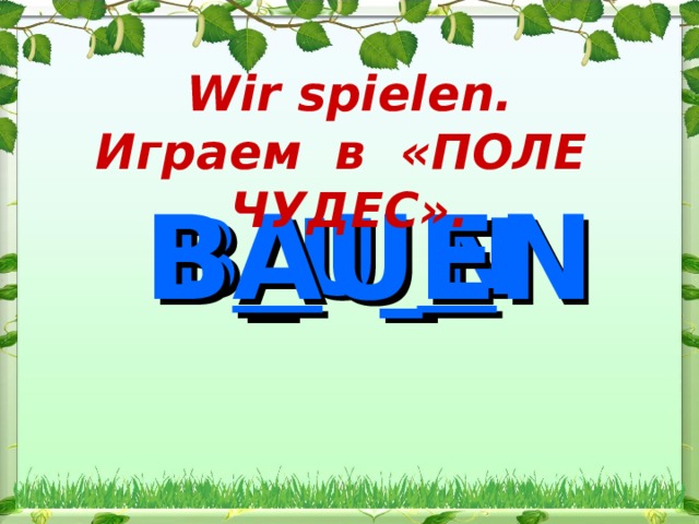 Wir spielen. Играем в «ПОЛЕ ЧУДЕС» .  B A U E N B_U_N
