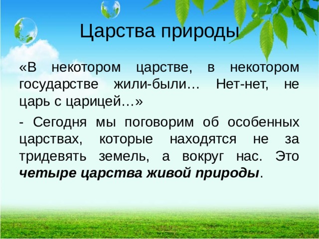 Царства природы «В некотором царстве, в некотором государстве жили-были… Нет-нет, не царь с царицей…» - Сегодня мы поговорим об особенных царствах, которые находятся не за тридевять земель, а вокруг нас. Это четыре царства живой природы .  