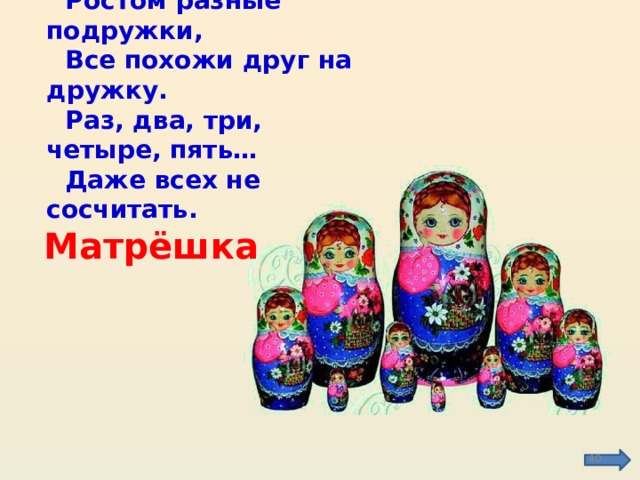 Ростом разные подружки, Все похожи друг на дружку. Раз, два, три, четыре, пять… Даже всех не сосчитать. Матрёшка  