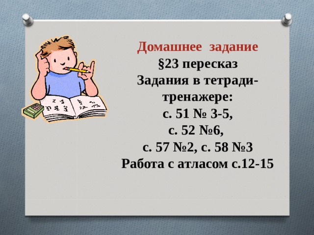  Домашнее задание §23 пересказ Задания в тетради-тренажере:  с. 51 № 3-5, с. 52 №6, с. 57 №2, с. 58 №3 Работа с атласом с.12-15  