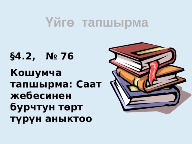 Үйгө тапшырма  §4.2, № 76 Кошумча тапшырма: Саат жебесинен бурчтун төрт түрүн аныктоо  