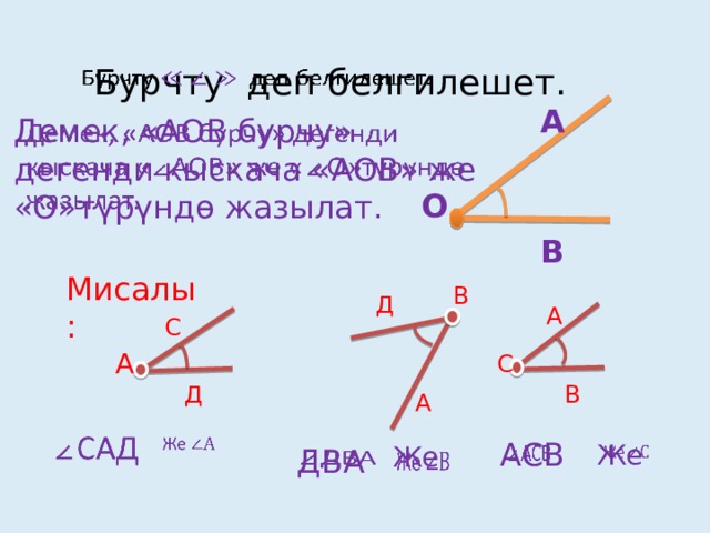 ДВА     Бурчту деп белгилешет. А Демек, «АОВ бурчу» дегенди кыскача «АОВ» же «О»түрүндө жазылат.   О В Мисалы: В Д А С А С Д В А     АСВ   Же     Же 