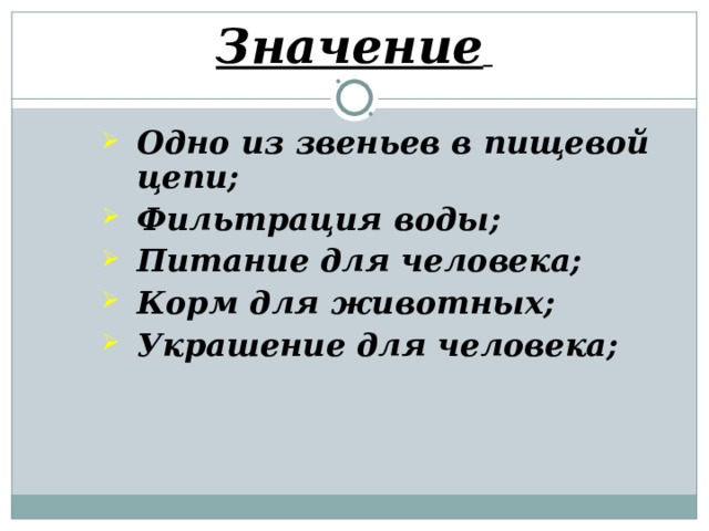 Значение  Одно из звеньев в пищевой цепи; Фильтрация воды; Питание для человека; Корм для животных; Украшение для человека; Одно из звеньев в пищевой цепи; Фильтрация воды; Питание для человека; Корм для животных; Украшение для человека; Одно из звеньев в пищевой цепи; Фильтрация воды; Питание для человека; Корм для животных; Украшение для человека;    