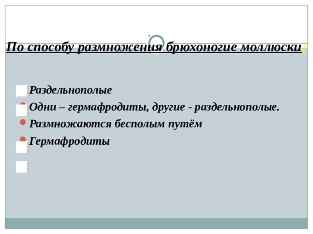 По способу размножения брюхоногие моллюски : Раздельнополые Одни – гермафродиты, другие - раздельнополые. Размножаются бесполым путём Гермафродиты 