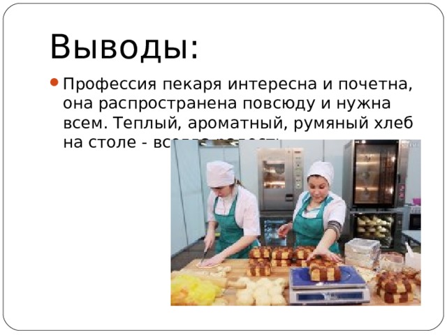 Выводы: Профессия пекаря интересна и почетна, она распространена повсюду и нужна всем. Теплый, ароматный, румяный хлеб на столе - всегда радость. 