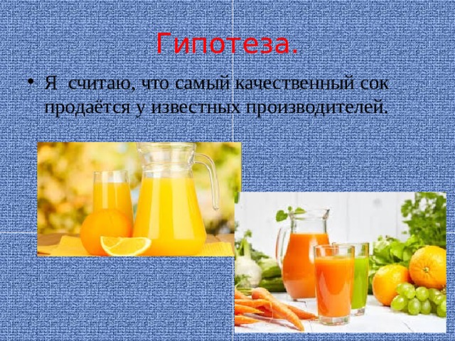 Гипотеза. Я считаю, что самый качественный сок продаётся у известных производителей.  