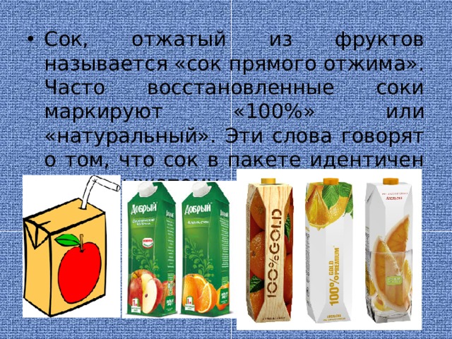 Сок, отжатый из фруктов называется «сок прямого отжима». Часто восстановленные соки маркируют «100%» или «натуральный». Эти слова говорят о том, что сок в пакете идентичен свежевыжатому.  