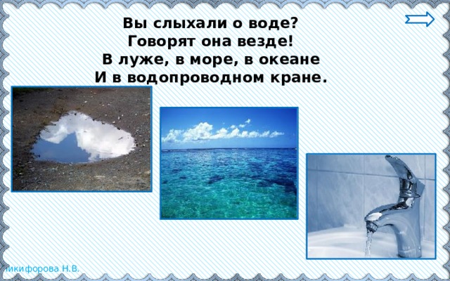 Вы слыхали о воде?  Говорят она везде!  В луже, в море, в океане  И в водопроводном кране.   