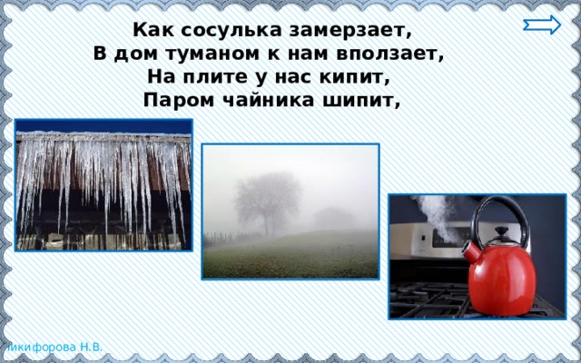 Как сосулька замерзает,  В дом туманом к нам вползает,  На плите у нас кипит,  Паром чайника шипит,   