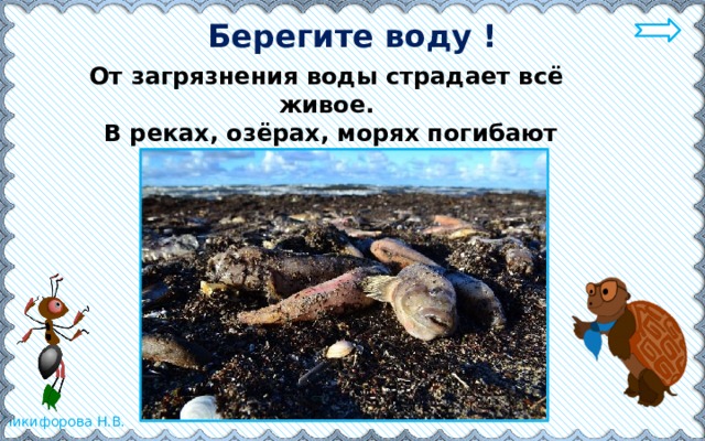 Берегите воду ! От загрязнения воды страдает всё живое.  В реках, озёрах, морях погибают растения и животные. 