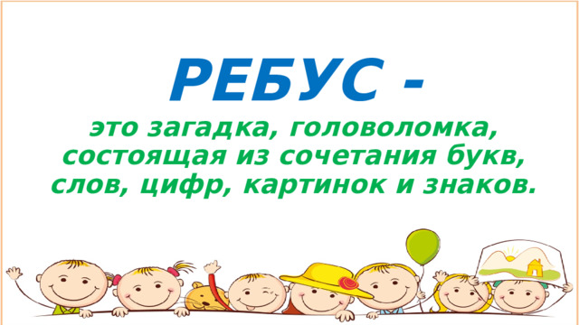 РЕБУС -  это загадка, головоломка, состоящая из сочетания букв, слов, цифр, картинок и знаков. 