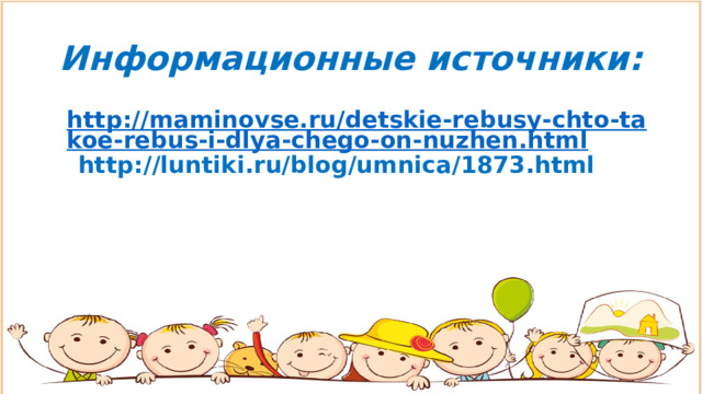 Информационные источники: http://maminovse.ru/detskie-rebusy-chto-takoe-rebus-i-dlya-chego-on-nuzhen.html  http://luntiki.ru/blog/umnica/1873.html 