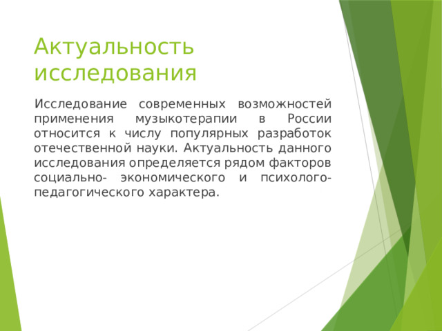 Актуальность исследования Исследование современных возможностей применения музыкотерапии в России относится к числу популярных разработок отечественной науки. Актуальность данного исследования определяется рядом факторов социально- экономического и психолого-педагогического характера. 