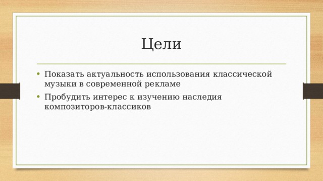 Цели Показать актуальность использования классической музыки в современной рекламе Пробудить интерес к изучению наследия композиторов-классиков 