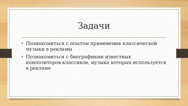 Задачи Познакомиться с опытом применения классической музыки в рекламы Познакомиться с биографиями известных композиторов-классиков, музыка которых используется в рекламе 