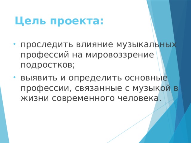 Цель проекта:    проследить влияние музыкальных профессий на мировоззрение подростков; выявить и определить основные профессии, связанные с музыкой в жизни современного человека. 