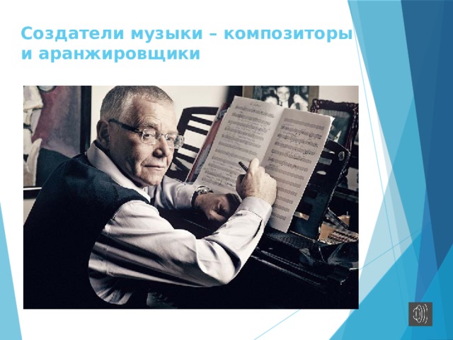 Создатели музыки – композиторы  и аранжировщики   