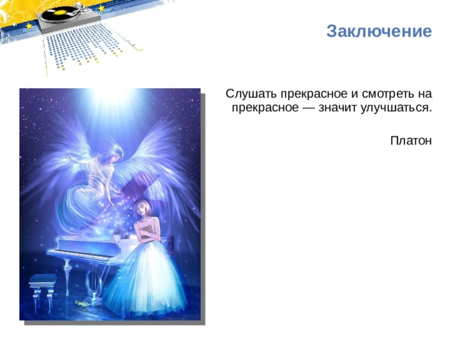 Заключение Слушать прекрасное и смотреть на прекрасное — значит улучшаться. Платон 